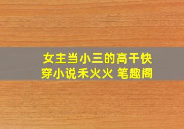 女主当小三的高干快穿小说禾火火 笔趣阁